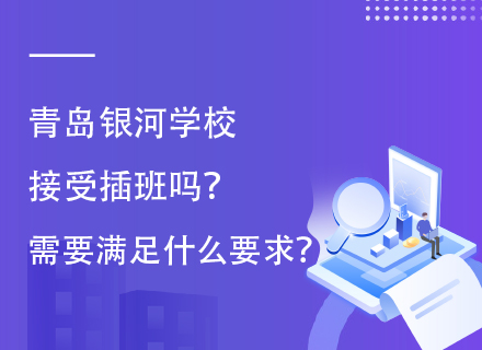 青岛银河学校接受插班吗？需要满足什么要求？