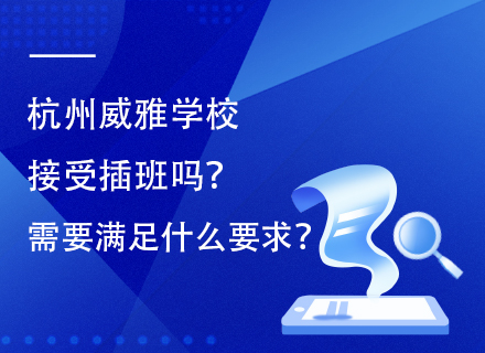 杭州威雅学校接受插班吗？需要满足什么要求？