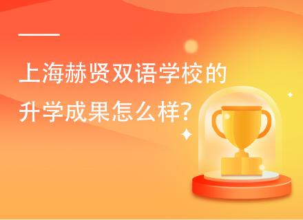 上海赫贤双语学校的升学成果怎么样？