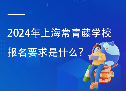 2024年上海常青藤学校报名要求是什么？附招生简章