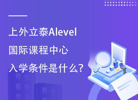 上外立泰Alevel国际课程中心入学条件是什么？