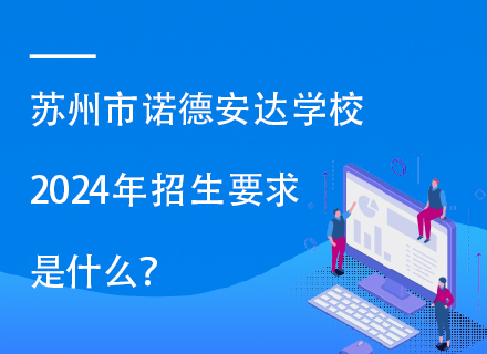 苏州市诺德安达学校2024年招生要求是什么？