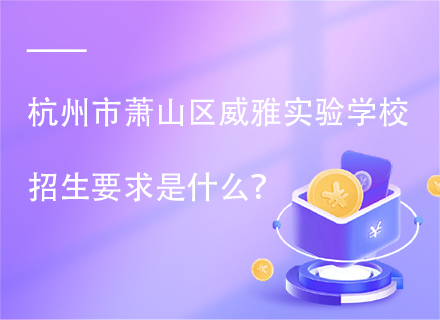 杭州市萧山区威雅实验学校招生要求是什么？