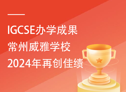 IGCSE办学成果|常州威雅学校2024年再创佳绩