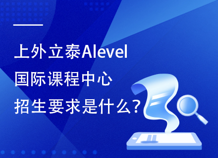 上外立泰Alevel国际课程中心招生要求是什么？