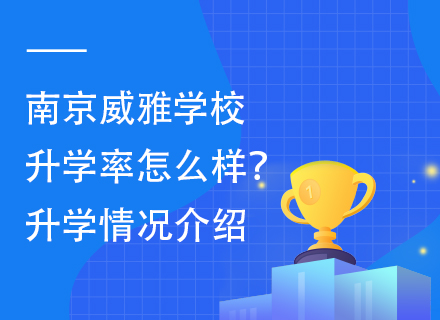 南京威雅学校升学率怎么样？升学情况介绍