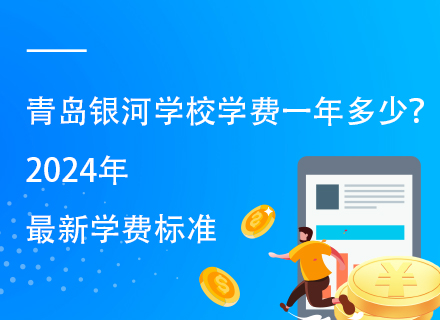 青岛银河学校学费一年多少？2024年最新学费标准