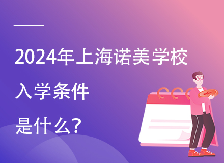 2024年上海诺美学校入学条件是什么？