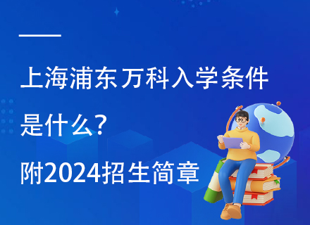 上海浦东万科入学条件是什么？附2024招生简章