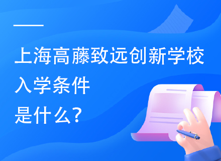 上海高藤致远创新学校入学条件是什么？