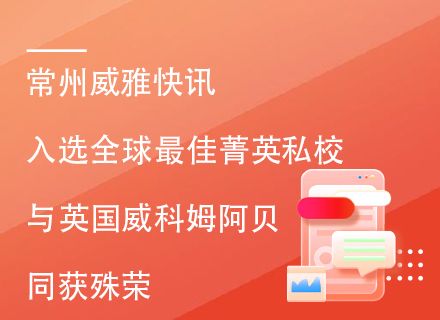 常州威雅快讯丨入选全球最佳菁英私校，与英国威科姆阿贝同获殊荣