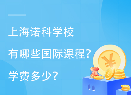 上海诺科学校有哪些国际课程？学费多少？