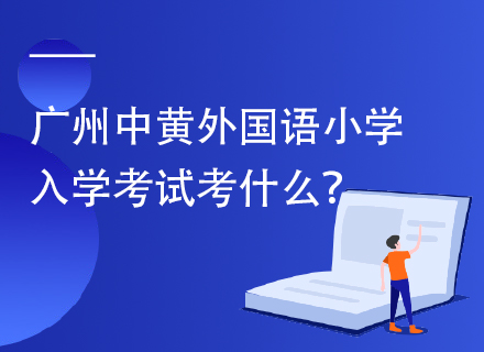 广州中黄外国语小学入学考试考什么？