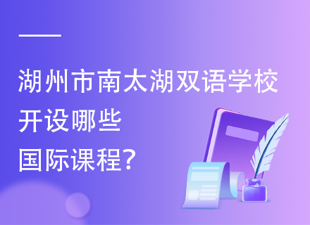 湖州市南太湖双语学校开设哪些国际课程？