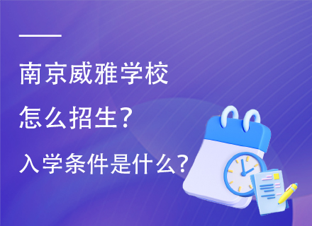 南京威雅学校怎么招生？入学条件是什么？