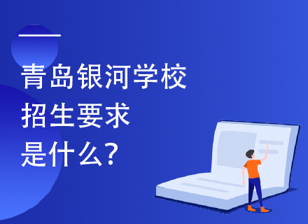 青岛银河学校招生要求是什么？