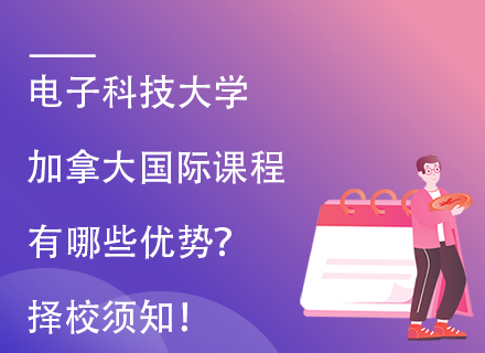 电子科技大学加拿大国际课程有哪些优势？择校须知！