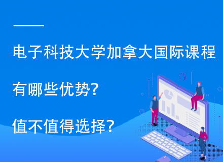 电子科技大学加拿大国际课程有哪些优势？值不值得选择？