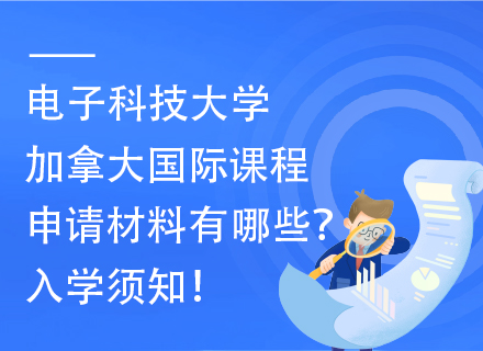 电子科技大学加拿大国际课程申请材料有哪些？入学须知！