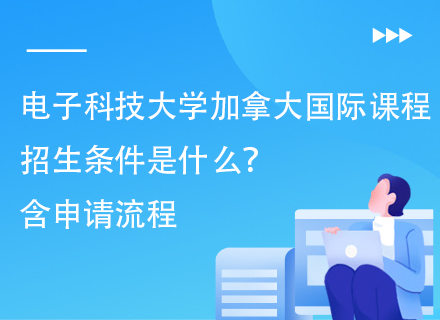 电子科技大学加拿大国际课程招生条件是什么？含申请流程