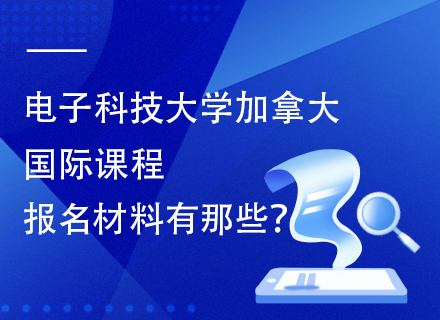 电子科技大学加拿大国际课程报名材料有那些？