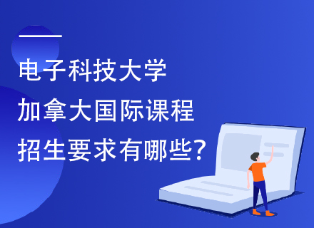 2025电子科技大学加拿大国际课程招生要求有哪些？