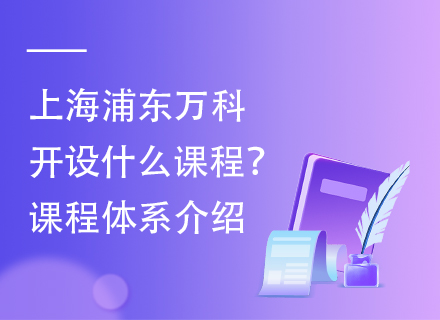 上海浦东万科开设什么课程？课程体系介绍