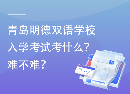 青岛明德双语学校入学考试考什么？难不难？