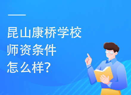 昆山康桥学校师资条件怎么样？