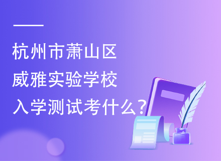 杭州市萧山区威雅实验学校入学测试考什么？