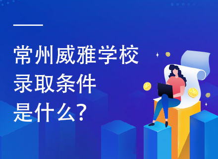 常州威雅学校录取条件是什么？