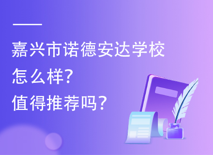 嘉兴市诺德安达学校怎么样？值得推荐吗？