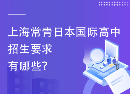 上海常青日本国际高中招生要求有哪些？