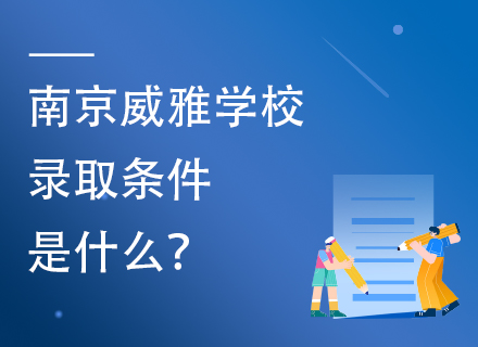 南京威雅学校录取条件是什么？含招生简章