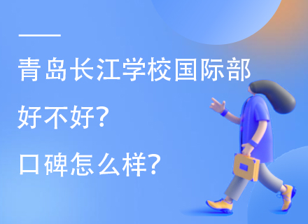 青岛长江学校国际部好不好？口碑怎么样？