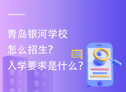 青岛银河学校怎么招生？入学要求是什么？