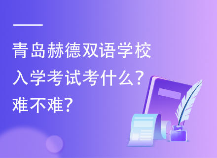 青岛赫德双语学校入学考试考什么？难不难？