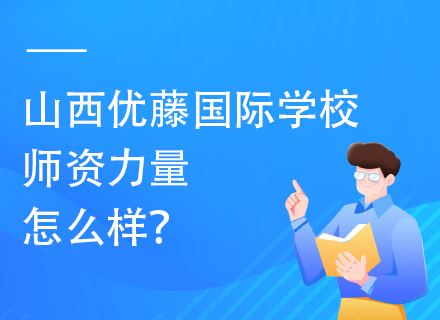 山西优藤国际学校师资力量怎么样？