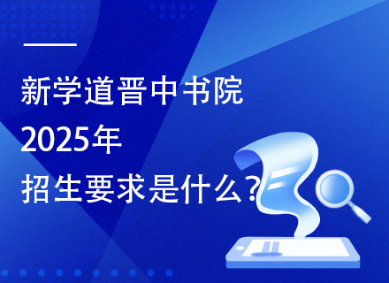 新学道晋中书院2025年招生要求是什么？