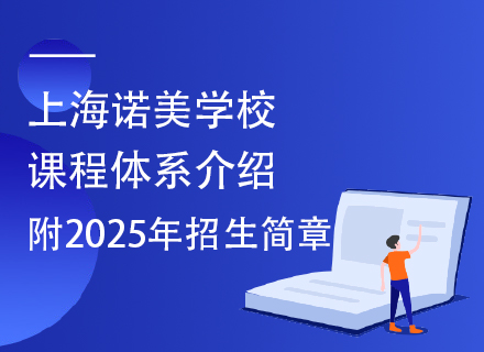 上海诺美学校课程体系介绍，附2025年招生简章