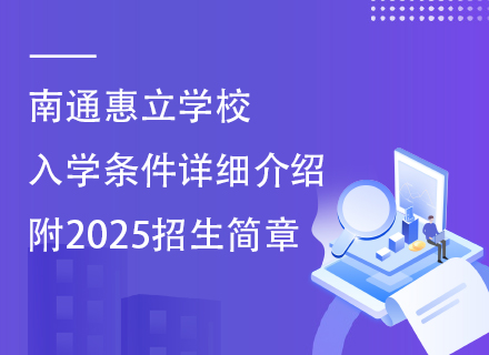 南通惠立学校入学条件详细介绍，附2025招生简章