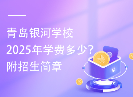 青岛银河学校2025年学费多少？附招生简章