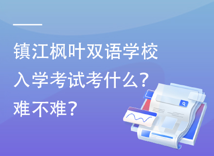 镇江枫叶双语学校入学考试考什么？难不难？