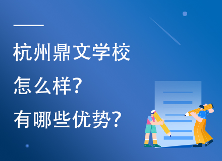 杭州鼎文学校怎么样？有哪些优势？
