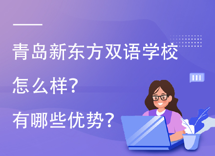 青岛新东方双语学校怎么样？有哪些优势？