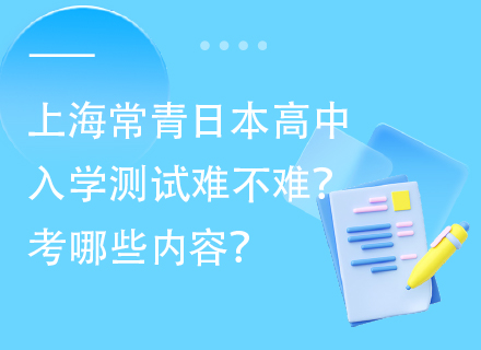 上海常青日本高中入学测试难不难？考哪些内容？