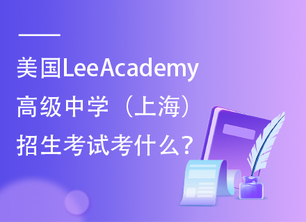 美国LeeAcademy高级中学（上海）招生考试考什么？