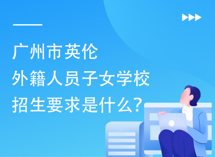 广州市英伦外籍人员子女学校招生要求是什么？