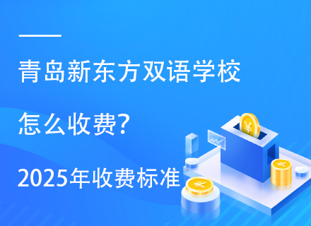 青岛新东方双语学校怎么收费？2025年收费标准