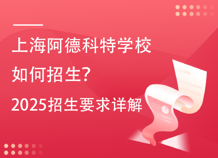 上海阿德科特学校如何招生？2025招生要求详解